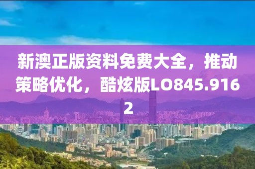 新澳正版资料免费大全，推动策略优化，酷炫版LO845.9162