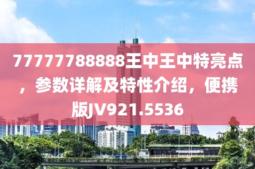 77777788888王中王中特亮点，参数详解及特性介绍，便携版JV921.5536