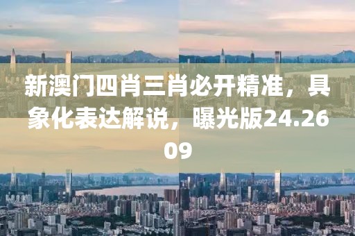 新澳门四肖三肖必开精准，具象化表达解说，曝光版24.2609