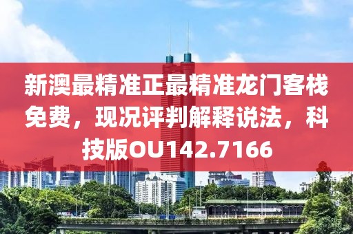 新澳最精准正最精准龙门客栈免费，现况评判解释说法，科技版OU142.7166