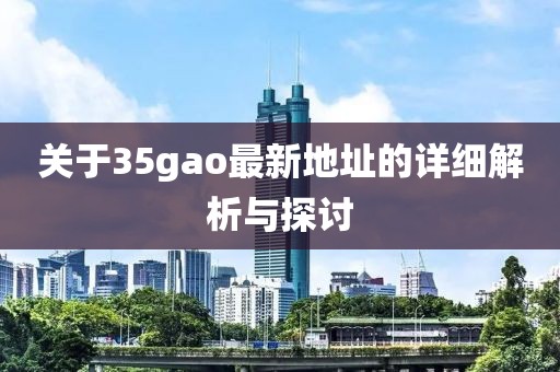 关于35gao最新地址的详细解析与探讨