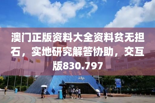 澳门正版资料大全资料贫无担石，实地研究解答协助，交互版830.797