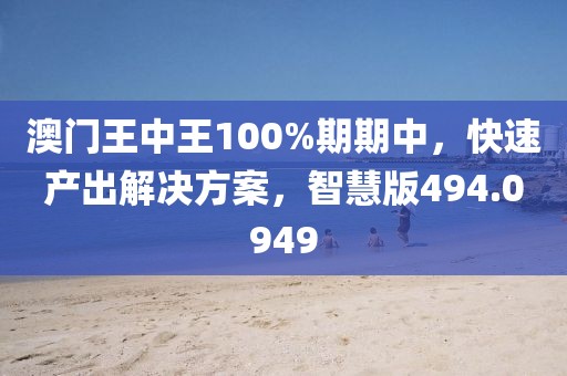 澳门王中王100%期期中，快速产出解决方案，智慧版494.0949