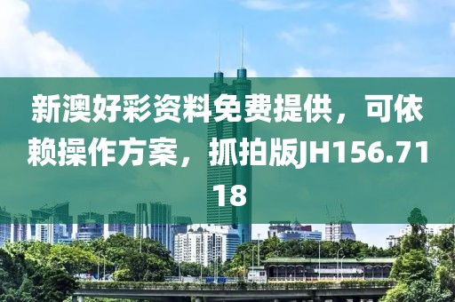 新澳好彩资料免费提供，可依赖操作方案，抓拍版JH156.7118