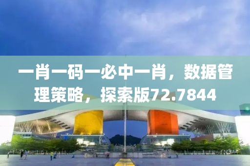 一肖一码一必中一肖，数据管理策略，探索版72.7844