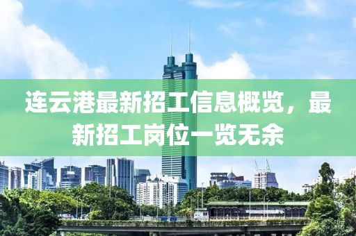 连云港最新招工信息概览，最新招工岗位一览无余