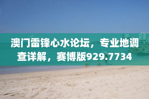 澳门雷锋心水论坛，专业地调查详解，赛博版929.7734