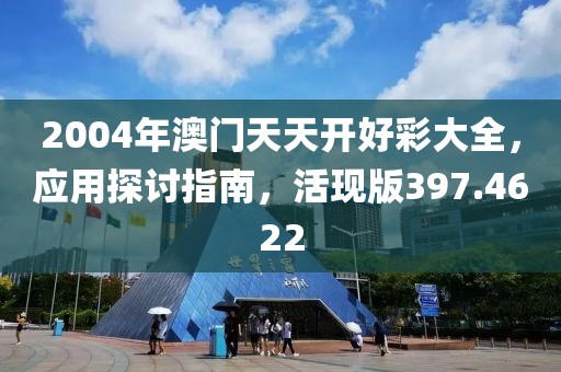 2004年澳门天天开好彩大全，应用探讨指南，活现版397.4622