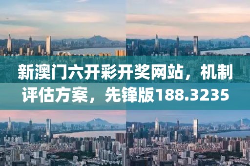 新澳门六开彩开奖网站，机制评估方案，先锋版188.3235