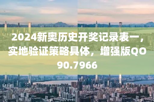 2024新奥历史开奖记录表一，实地验证策略具体，增强版QO90.7966