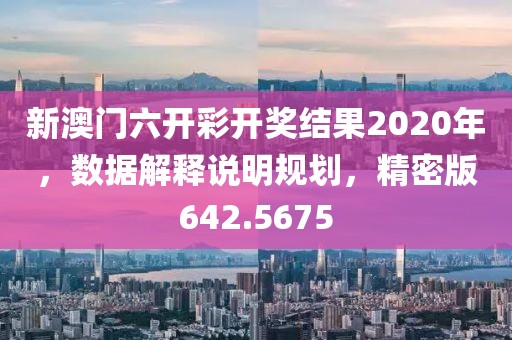 新澳门六开彩开奖结果2020年，数据解释说明规划，精密版642.5675
