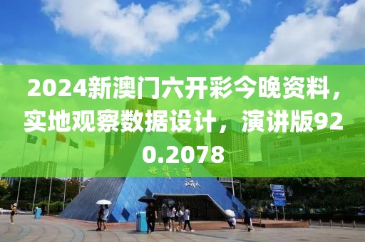2024新澳门六开彩今晚资料，实地观察数据设计，演讲版920.2078