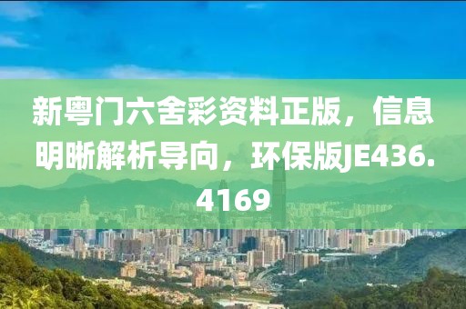 新粤门六舍彩资料正版，信息明晰解析导向，环保版JE436.4169
