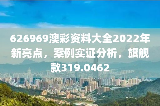 626969澳彩资料大全2022年新亮点，案例实证分析，旗舰款319.0462