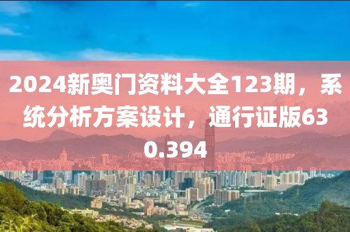 2024新奥门资料大全123期，系统分析方案设计，通行证版630.394