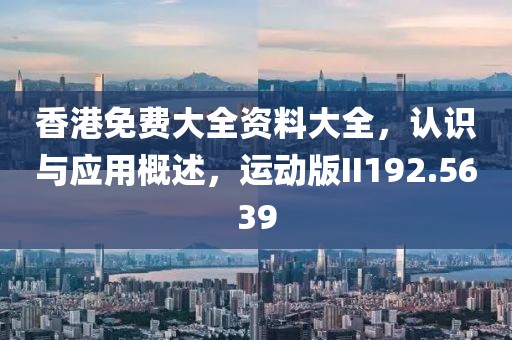 香港免费大全资料大全，认识与应用概述，运动版II192.5639