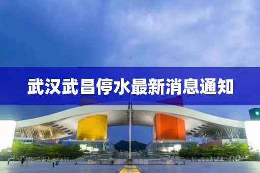 武汉武昌停水最新消息通知