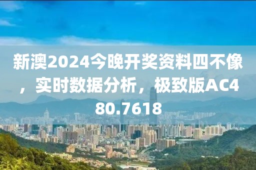 新澳2024今晚开奖资料四不像，实时数据分析，极致版AC480.7618