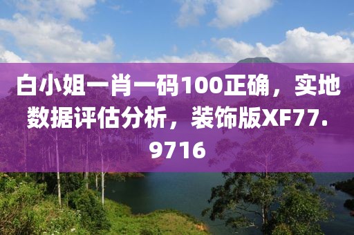 白小姐一肖一码100正确，实地数据评估分析，装饰版XF77.9716