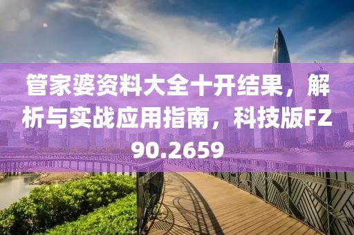 管家婆资料大全十开结果，解析与实战应用指南，科技版FZ90.2659