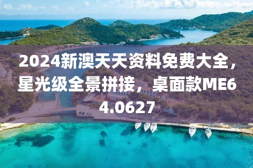 2024新澳天天资料免费大全，星光级全景拼接，桌面款ME64.0627