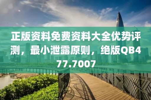 正版资料免费资料大全优势评测，最小泄露原则，绝版QB477.7007