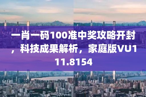 一肖一码100准中奖攻略开封，科技成果解析，家庭版VU111.8154