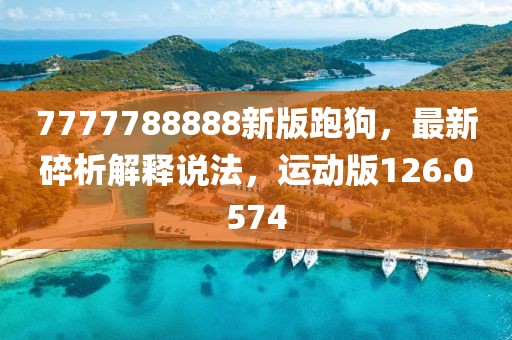7777788888新版跑狗，最新碎析解释说法，运动版126.0574