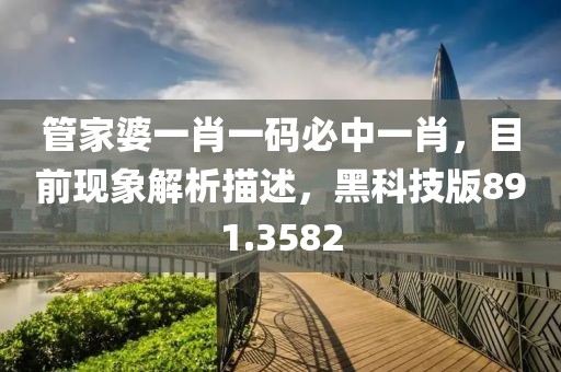 管家婆一肖一码必中一肖，目前现象解析描述，黑科技版891.3582