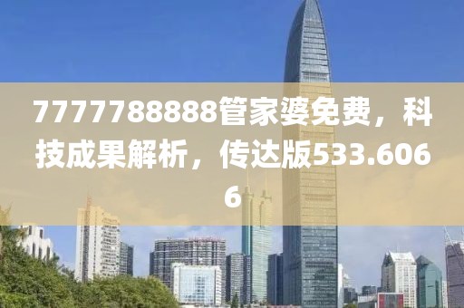 7777788888管家婆免费，科技成果解析，传达版533.6066