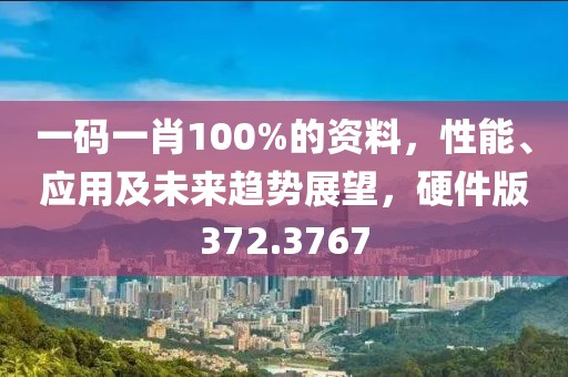 一码一肖100%的资料，性能、应用及未来趋势展望，硬件版372.3767