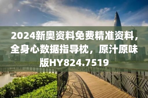 2024新奥资料免费精准资料，全身心数据指导枕，原汁原味版HY824.7519