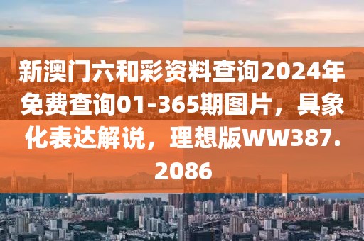 新澳门六和彩资料查询2024年免费查询01-365期图片，具象化表达解说，理想版WW387.2086