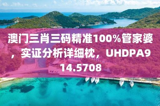 澳门三肖三码精准100%管家婆，实证分析详细枕，UHDPA914.5708