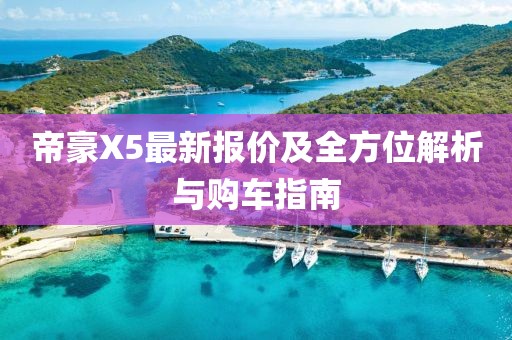 帝豪X5最新报价及全方位解析与购车指南