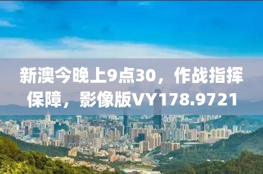 新澳今晚上9点30，作战指挥保障，影像版VY178.9721