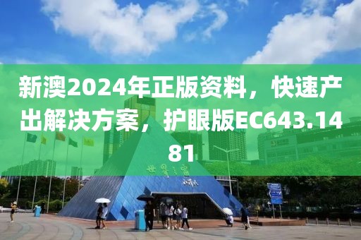 新澳2024年正版资料，快速产出解决方案，护眼版EC643.1481