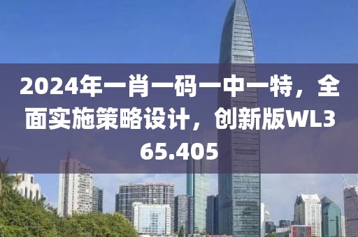 2024年一肖一码一中一特，全面实施策略设计，创新版WL365.405