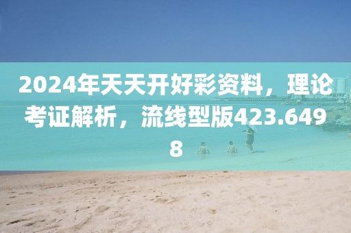 2024年天天开好彩资料，理论考证解析，流线型版423.6498