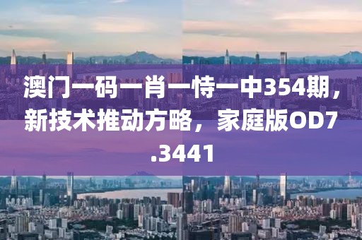 澳门一码一肖一恃一中354期，新技术推动方略，家庭版OD7.3441