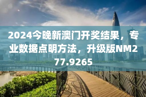 2024今晚新澳门开奖结果，专业数据点明方法，升级版NM277.9265
