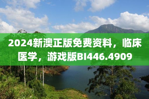 2024新澳正版免费资料，临床医学，游戏版BI446.4909
