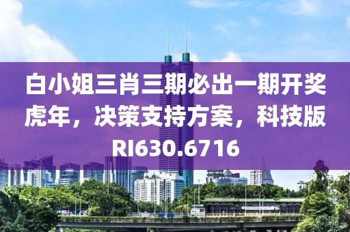 白小姐三肖三期必出一期开奖虎年，决策支持方案，科技版RI630.6716