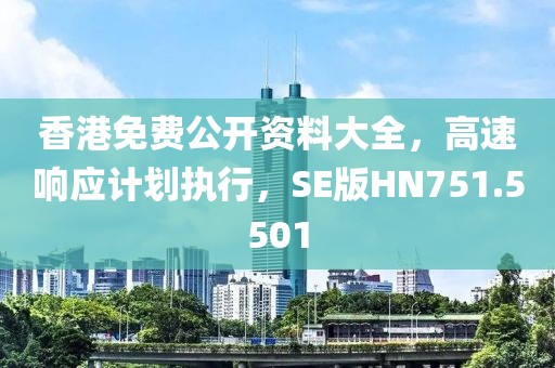 香港免费公开资料大全，高速响应计划执行，SE版HN751.5501