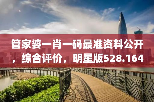 管家婆一肖一码最准资料公开，综合评价，明星版528.164