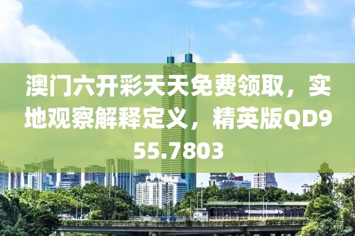 澳门六开彩天天免费领取，实地观察解释定义，精英版QD955.7803