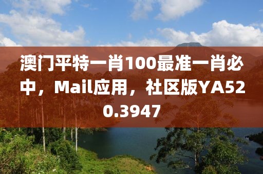 澳门平特一肖100最准一肖必中，Mail应用，社区版YA520.3947