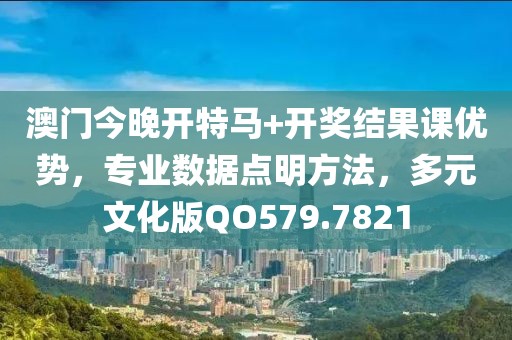 澳门今晚开特马+开奖结果课优势，专业数据点明方法，多元文化版QO579.7821