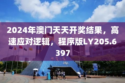 2024年澳门天天开奖结果，高速应对逻辑，程序版LY205.6397