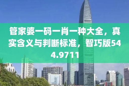管家婆一码一肖一种大全，真实含义与判断标准，智巧版544.9711